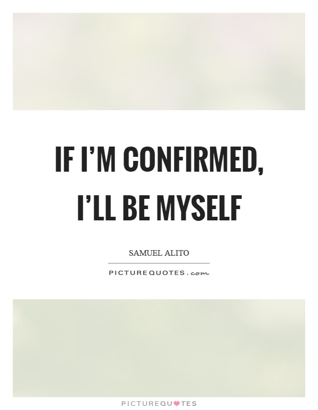 If I'm confirmed, I'll be myself Picture Quote #1