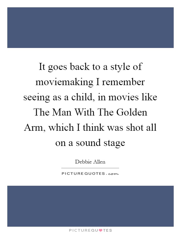 It goes back to a style of moviemaking I remember seeing as a child, in movies like The Man With The Golden Arm, which I think was shot all on a sound stage Picture Quote #1