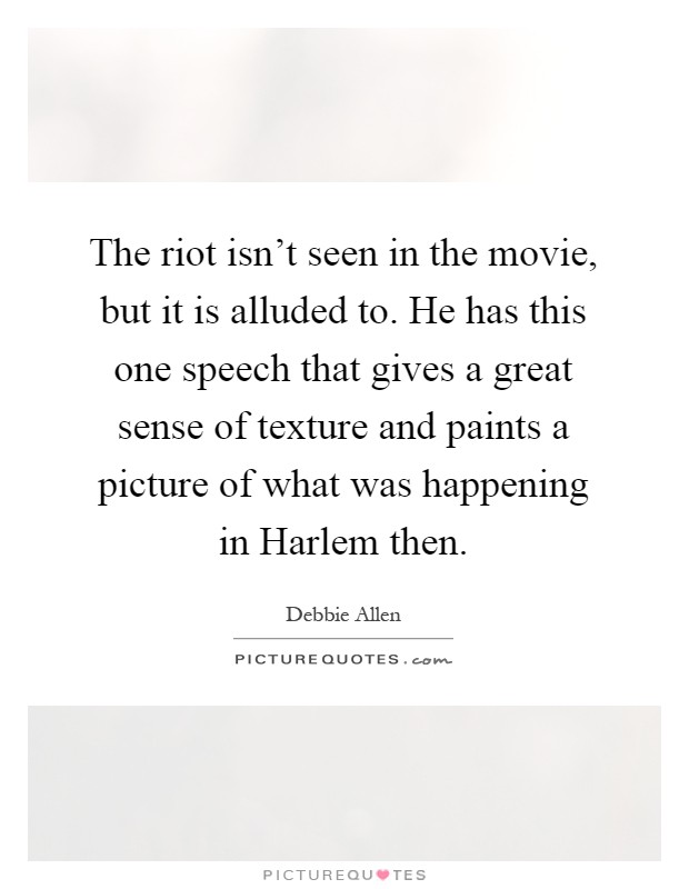 The riot isn't seen in the movie, but it is alluded to. He has this one speech that gives a great sense of texture and paints a picture of what was happening in Harlem then Picture Quote #1