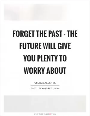 Forget the past - the future will give you plenty to worry about Picture Quote #1