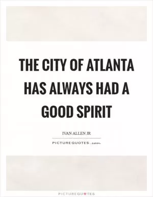The city of Atlanta has always had a good spirit Picture Quote #1