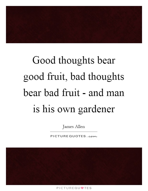 Good thoughts bear good fruit, bad thoughts bear bad fruit - and man is his own gardener Picture Quote #1