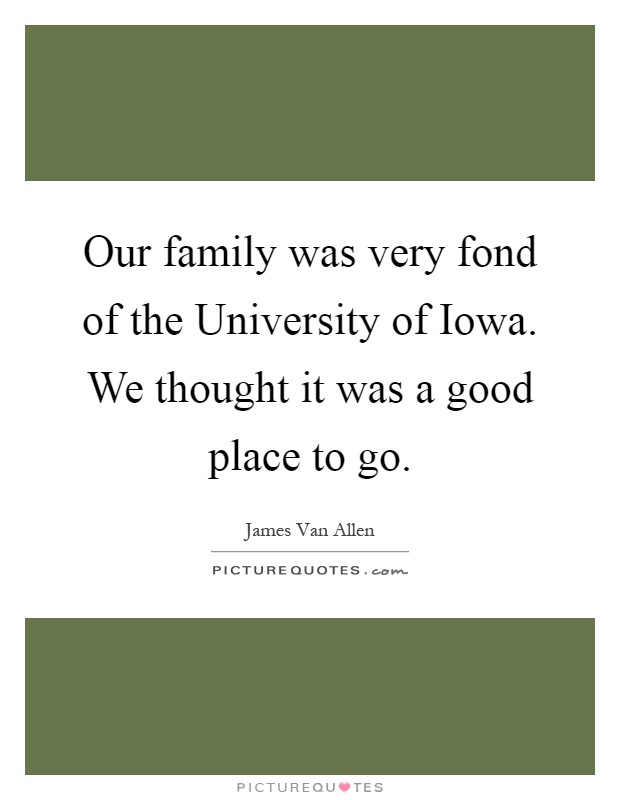 Our family was very fond of the University of Iowa. We thought it was a good place to go Picture Quote #1