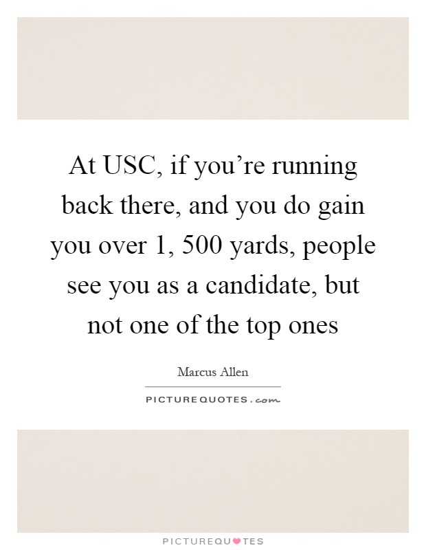 At USC, if you're running back there, and you do gain you over 1, 500 yards, people see you as a candidate, but not one of the top ones Picture Quote #1