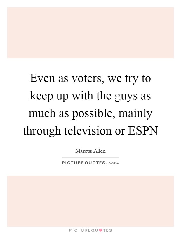 Even as voters, we try to keep up with the guys as much as possible, mainly through television or ESPN Picture Quote #1