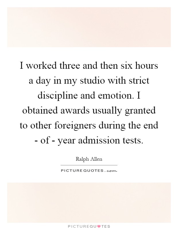 I worked three and then six hours a day in my studio with strict discipline and emotion. I obtained awards usually granted to other foreigners during the end - of - year admission tests Picture Quote #1