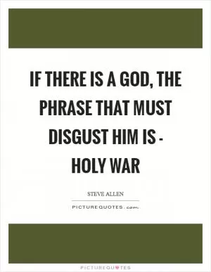 If there is a God, the phrase that must disgust him is - holy war Picture Quote #1