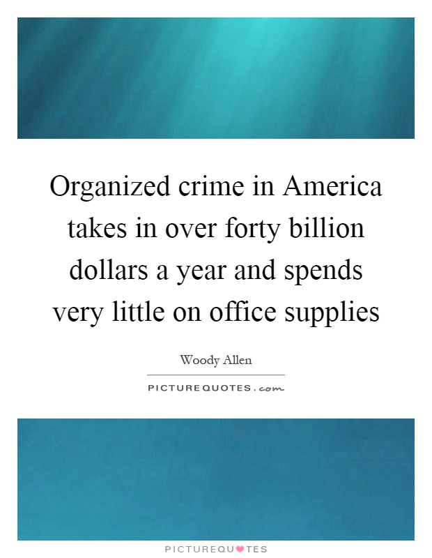 Organized crime in America takes in over forty billion dollars a year and spends very little on office supplies Picture Quote #1