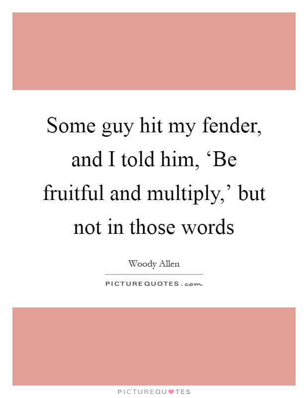 Some guy hit my fender, and I told him, ‘Be fruitful and multiply,' but not in those words Picture Quote #1