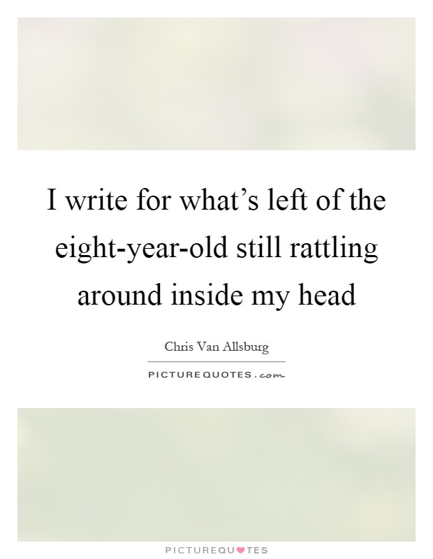 I write for what's left of the eight-year-old still rattling around inside my head Picture Quote #1