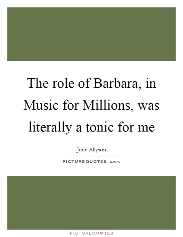 The role of Barbara, in Music for Millions, was literally a tonic for me Picture Quote #1
