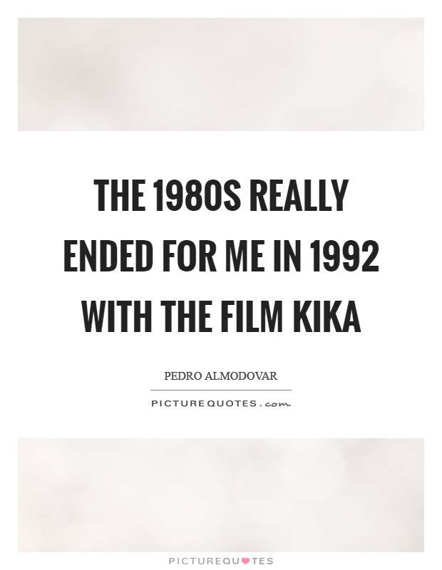 The 1980s really ended for me in 1992 with the film Kika Picture Quote #1