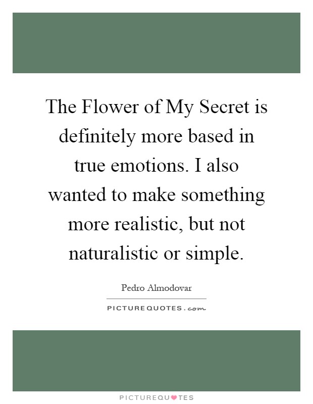 The Flower of My Secret is definitely more based in true emotions. I also wanted to make something more realistic, but not naturalistic or simple Picture Quote #1