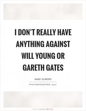 I don’t really have anything against Will Young or Gareth Gates Picture Quote #1
