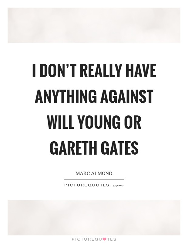 I don't really have anything against Will Young or Gareth Gates Picture Quote #1