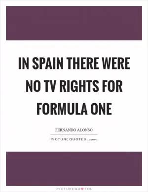 In Spain there were no TV rights for Formula One Picture Quote #1