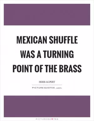 Mexican Shuffle was a turning point of the Brass Picture Quote #1