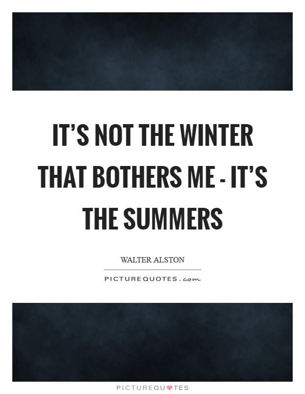 It's not the winter that bothers me - it's the summers Picture Quote #1