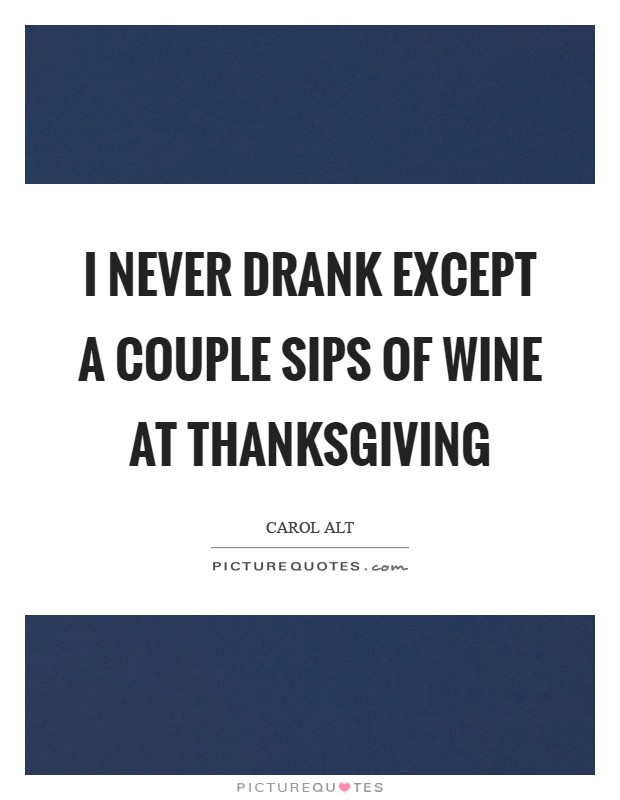 I never drank except a couple sips of wine at Thanksgiving Picture Quote #1