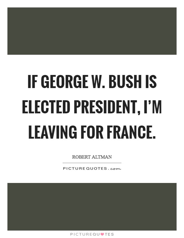 If George W. Bush is elected president, I'm leaving for France Picture Quote #1