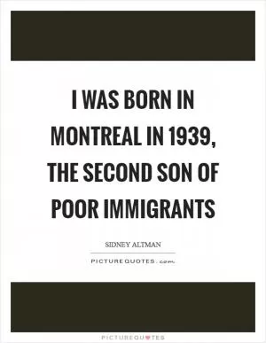 I was born in Montreal in 1939, the second son of poor immigrants Picture Quote #1