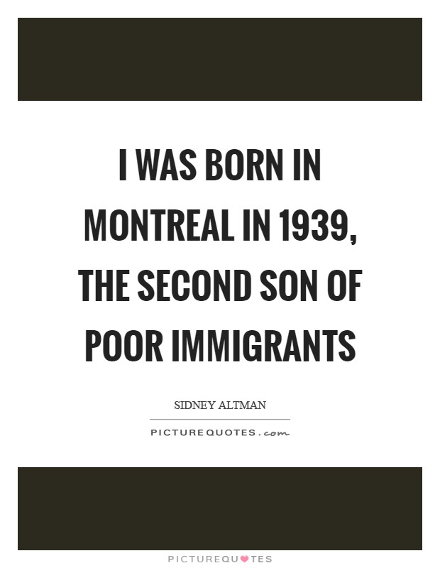 I was born in Montreal in 1939, the second son of poor immigrants Picture Quote #1