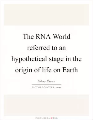 The RNA World referred to an hypothetical stage in the origin of life on Earth Picture Quote #1