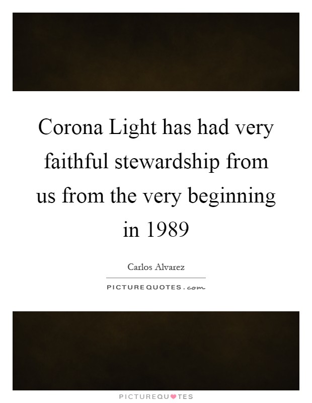Corona Light has had very faithful stewardship from us from the very beginning in 1989 Picture Quote #1