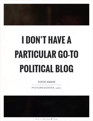 I don’t have a particular go-to political blog Picture Quote #1