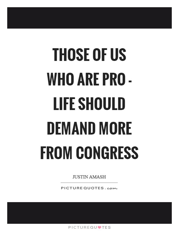 Those of us who are pro - life should demand more from Congress Picture Quote #1