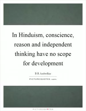 In Hinduism, conscience, reason and independent thinking have no scope for development Picture Quote #1