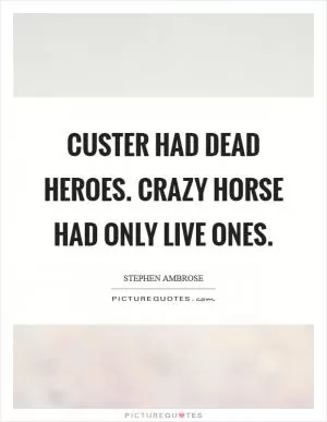 Custer had dead heroes. Crazy Horse had only live ones Picture Quote #1
