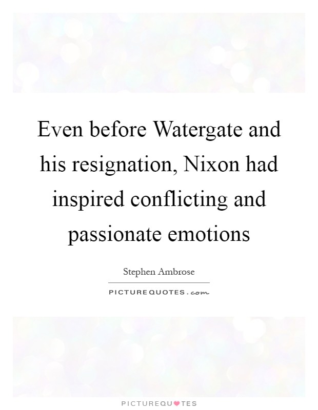 Even before Watergate and his resignation, Nixon had inspired conflicting and passionate emotions Picture Quote #1