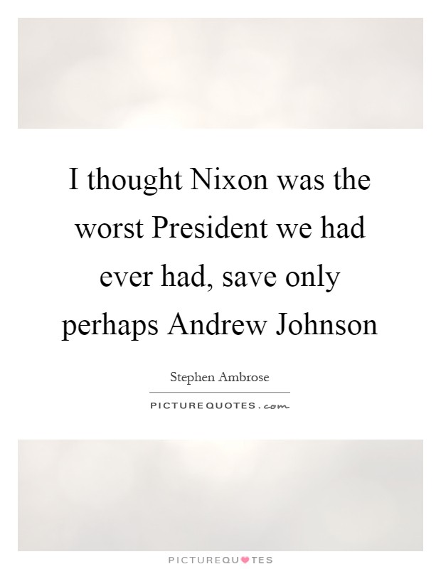 I thought Nixon was the worst President we had ever had, save only perhaps Andrew Johnson Picture Quote #1