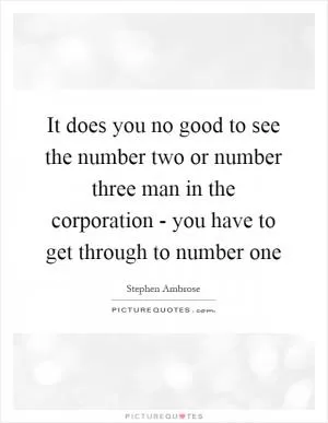 It does you no good to see the number two or number three man in the corporation - you have to get through to number one Picture Quote #1