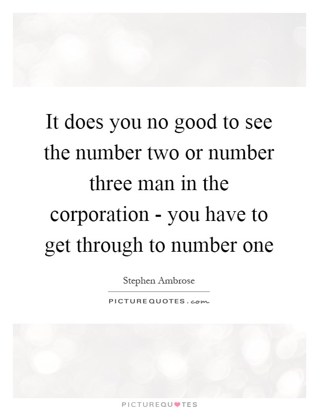 It does you no good to see the number two or number three man in the corporation - you have to get through to number one Picture Quote #1