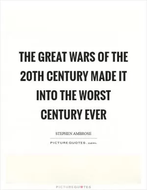 The great wars of the 20th Century made it into the worst Century ever Picture Quote #1