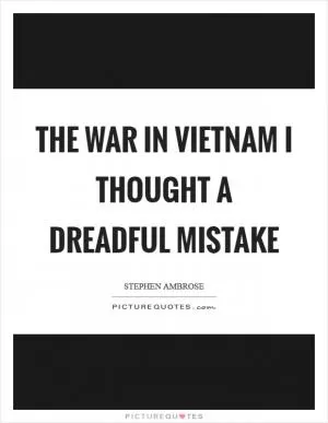 The war in Vietnam I thought a dreadful mistake Picture Quote #1