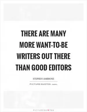 There are many more want-to-be writers out there than good editors Picture Quote #1