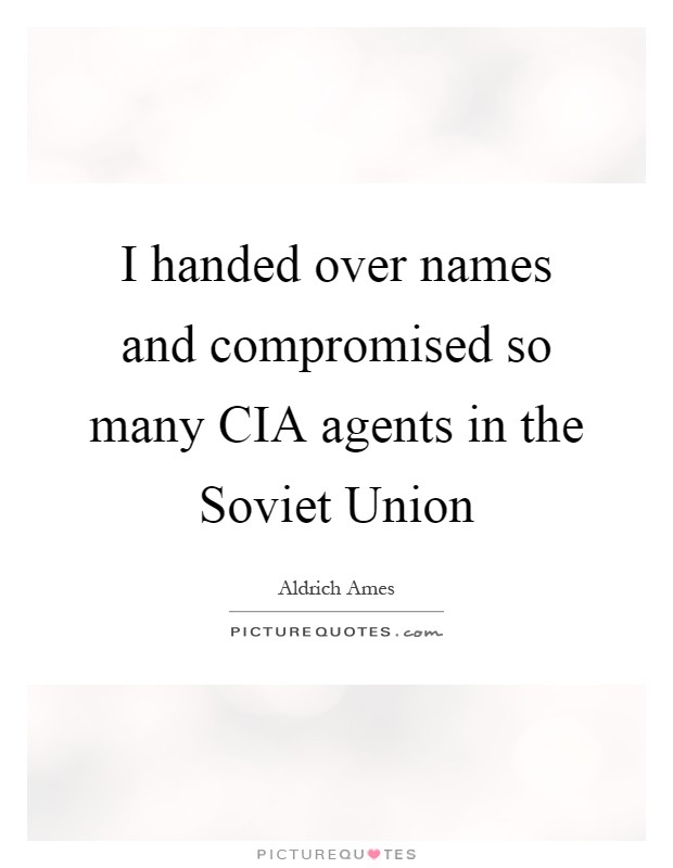I handed over names and compromised so many CIA agents in the Soviet Union Picture Quote #1