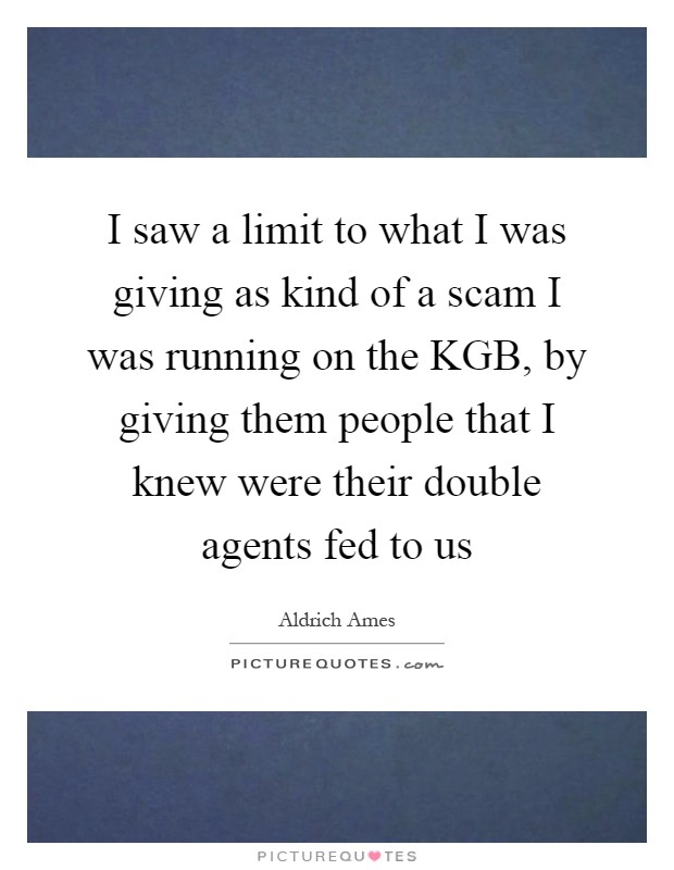 I saw a limit to what I was giving as kind of a scam I was running on the KGB, by giving them people that I knew were their double agents fed to us Picture Quote #1