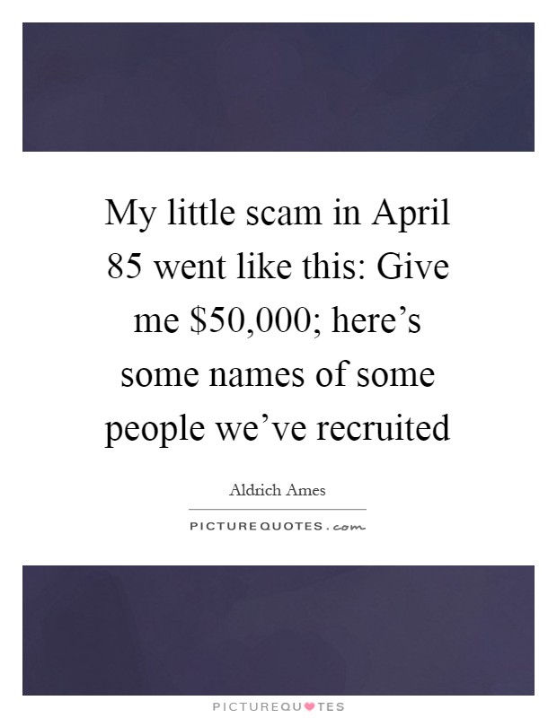 My little scam in April  85 went like this: Give me $50,000; here's some names of some people we've recruited Picture Quote #1
