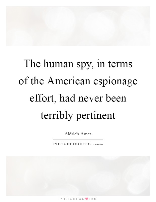 The human spy, in terms of the American espionage effort, had never been terribly pertinent Picture Quote #1