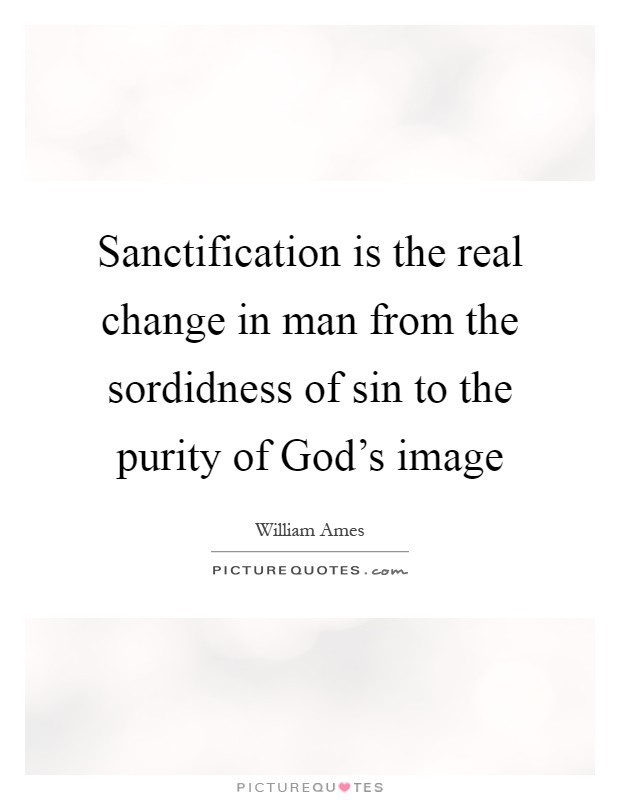 Sanctification is the real change in man from the sordidness of sin to the purity of God's image Picture Quote #1
