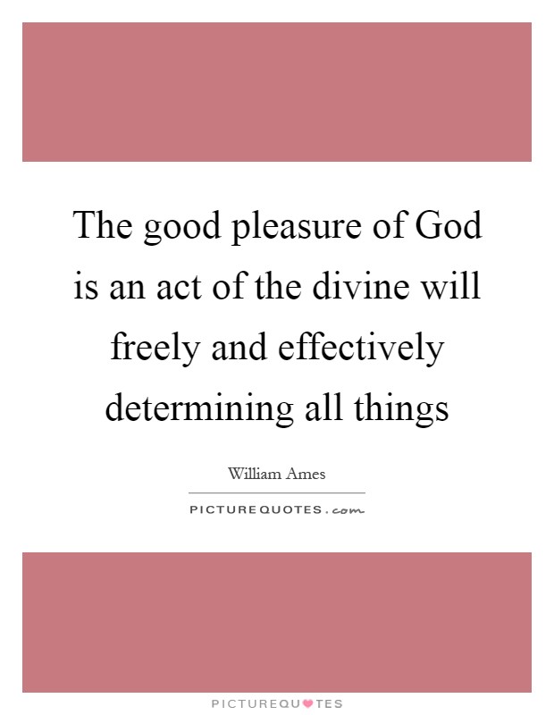 The good pleasure of God is an act of the divine will freely and effectively determining all things Picture Quote #1