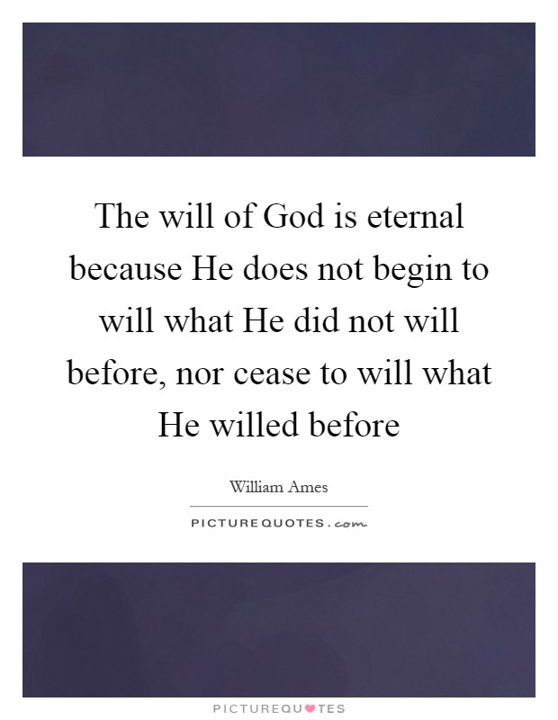The will of God is eternal because He does not begin to will what He did not will before, nor cease to will what He willed before Picture Quote #1