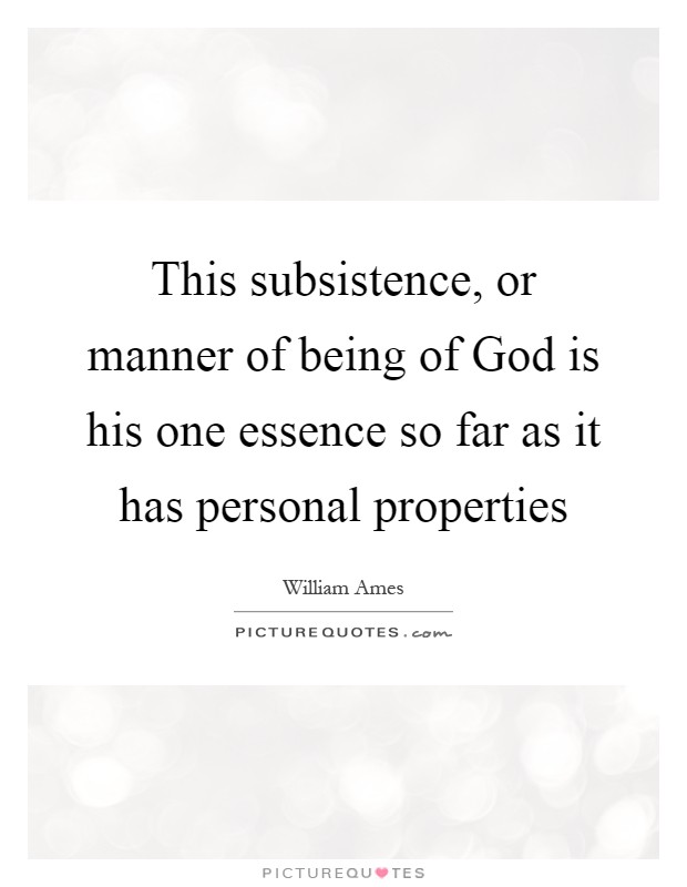 This subsistence, or manner of being of God is his one essence so far as it has personal properties Picture Quote #1