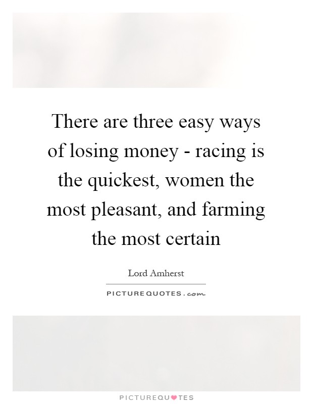 There are three easy ways of losing money - racing is the quickest, women the most pleasant, and farming the most certain Picture Quote #1