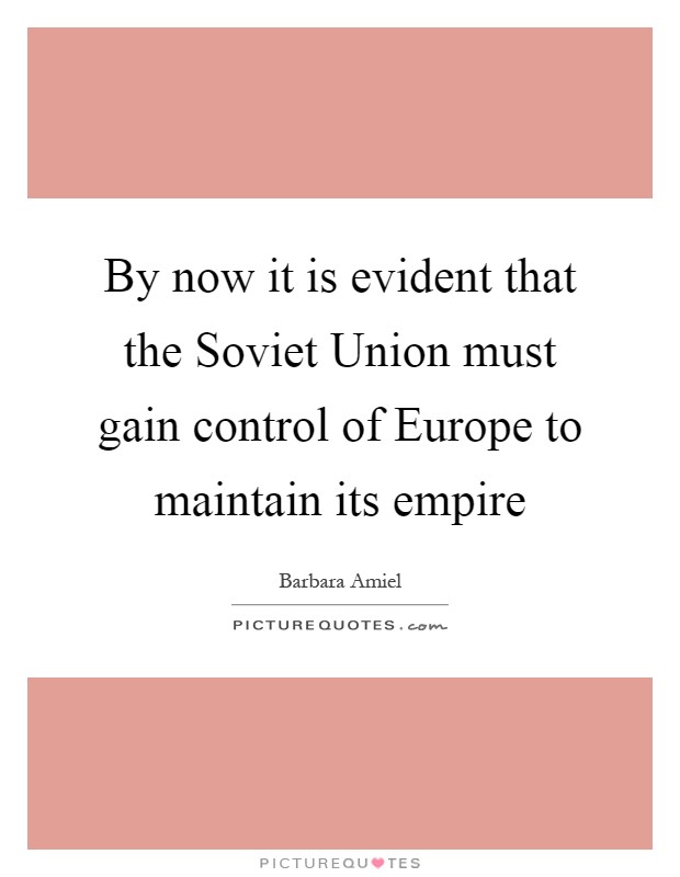 By now it is evident that the Soviet Union must gain control of Europe to maintain its empire Picture Quote #1