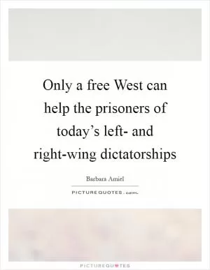 Only a free West can help the prisoners of today’s left- and right-wing dictatorships Picture Quote #1